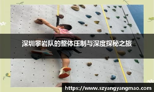 深圳攀岩队的整体压制与深度探秘之旅