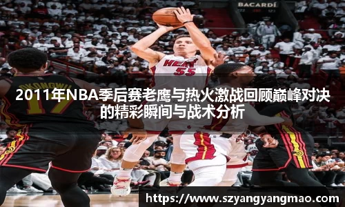 2011年NBA季后赛老鹰与热火激战回顾巅峰对决的精彩瞬间与战术分析