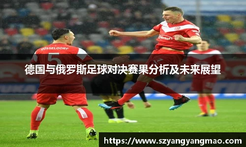 德国与俄罗斯足球对决赛果分析及未来展望