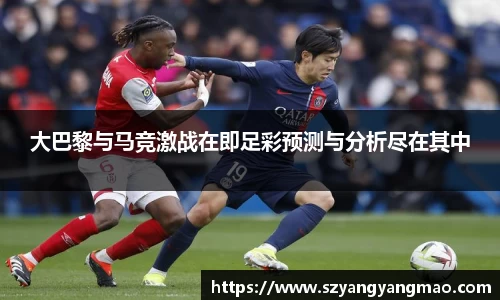 大巴黎与马竞激战在即足彩预测与分析尽在其中