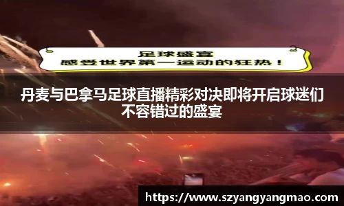 丹麦与巴拿马足球直播精彩对决即将开启球迷们不容错过的盛宴