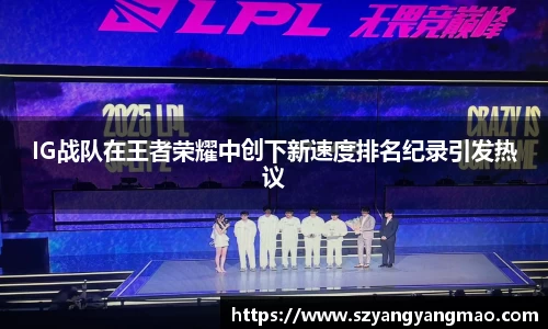 IG战队在王者荣耀中创下新速度排名纪录引发热议